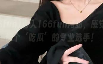 滑入166fun网站，感觉自己像个‘吃瓜’的专业选手！