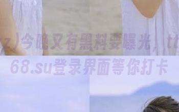 今晚又有黑料要曝光，tttzzz668.su登录界面等你打卡