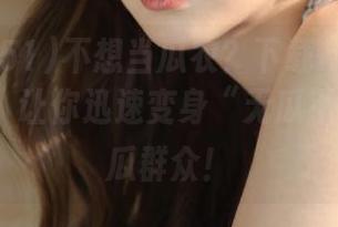 不想当瓜农？下载www.51cg.fun，让你迅速变身“无瓜不欢”的吃瓜群众！