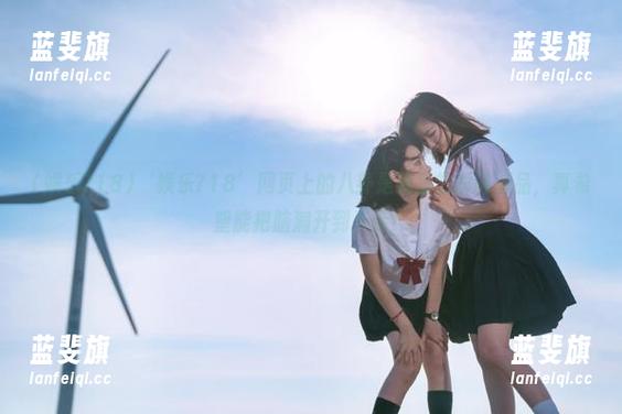 ‘娱乐718’网页上的八卦是我日常的调剂品，真希望能把脑洞开到天际！
