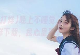 晚上不睡觉，最新黑料不打烊下载，我心里那个慌啊！