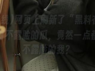 网页上刷新了“黑料在线”，这些平时不露脸的瓜，竟然一点都不逊色不露脸的我？
