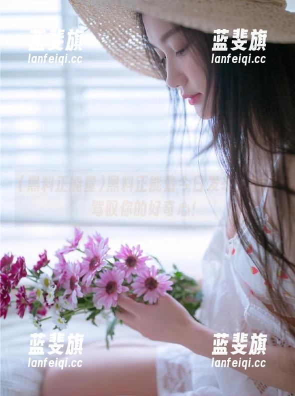 黑料正能量 黑料正能量今日发布,肆意驾驭你的好奇心!