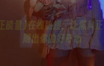 在线热搜：让黑料正能量hl刷出你的好奇心