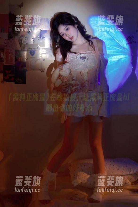 黑料正能量 在线热搜:让黑料正能量hl刷出你的好奇心
